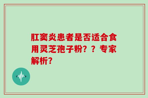 肛窦炎患者是否适合食用灵芝孢子粉？？专家解析？