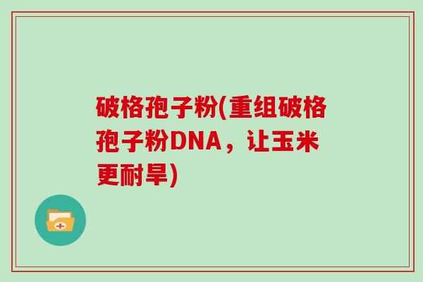破格孢子粉(重组破格孢子粉DNA，让玉米更耐旱)