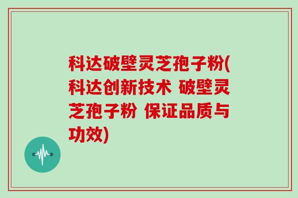 科达破壁灵芝孢子粉(科达创新技术 破壁灵芝孢子粉 保证品质与功效)