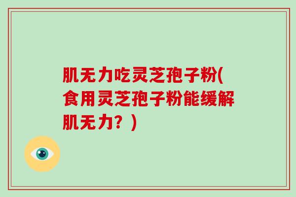肌无力吃灵芝孢子粉(食用灵芝孢子粉能缓解肌无力？)