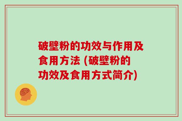 破壁粉的功效与作用及食用方法 (破壁粉的功效及食用方式简介)
