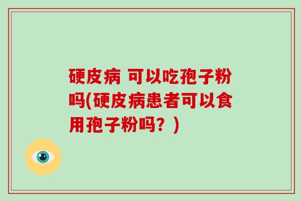 硬皮病 可以吃孢子粉吗(硬皮病患者可以食用孢子粉吗？)