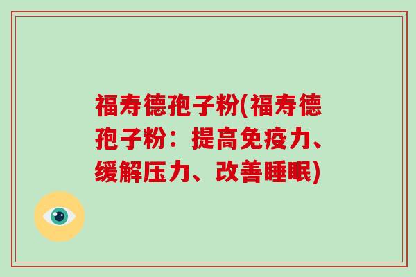 福寿德孢子粉(福寿德孢子粉：提高免疫力、缓解压力、改善睡眠)
