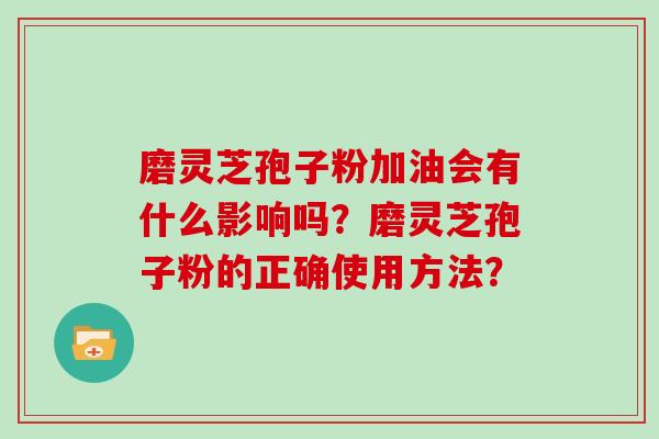 磨灵芝孢子粉加油会有什么影响吗？磨灵芝孢子粉的正确使用方法？