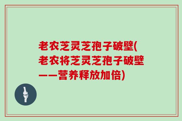 老农芝灵芝孢子破壁(老农将芝灵芝孢子破壁——营养释放加倍)-第1张图片-灵芝大师 老农芝灵芝孢子破壁(老农将芝灵芝孢子破壁——营养释放加倍)-第1张图片-灵芝大师