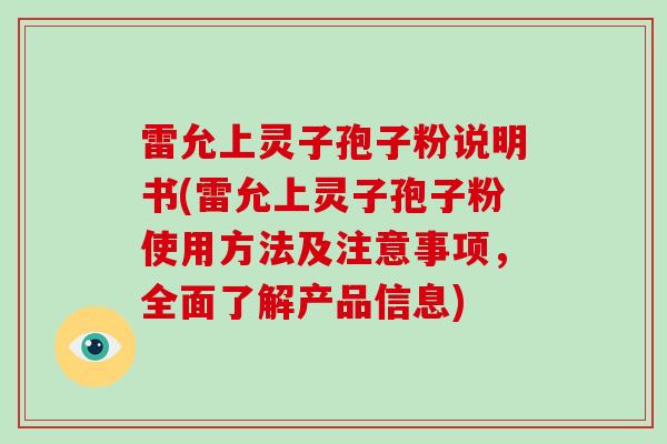 雷允上灵子孢子粉说明书(雷允上灵子孢子粉使用方法及注意事项,全面了解产品信息)-第1张图片-灵芝大师 雷允上灵子孢子粉说明书(雷允上灵子孢子粉使用方法及注意事项,全面了解产品信息)-第1张图片-灵芝大师