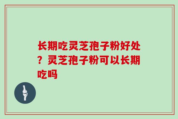 长期吃灵芝孢子粉好处？灵芝孢子粉可以长期吃吗