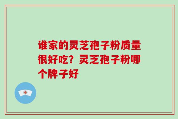 谁家的灵芝孢子粉质量很好吃?灵芝孢子粉哪个牌子好-第1张图片-灵芝大师 谁家的灵芝孢子粉质量很好吃?灵芝孢子粉哪个牌子好-第1张图片-灵芝大师