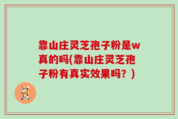 靠山庄灵芝孢子粉是w真的吗(靠山庄灵芝孢子粉有真实效果吗？)