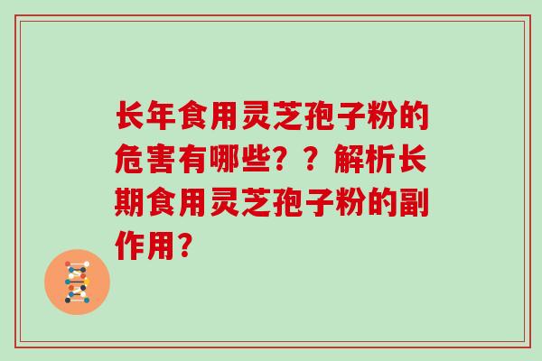 长年食用灵芝孢子粉的危害有哪些??解析长期食用灵芝孢子粉的副作用?-第1张图片-灵芝大师 长年食用灵芝孢子粉的危害有哪些??解析长期食用灵芝孢子粉的副作用?-第1张图片-灵芝大师