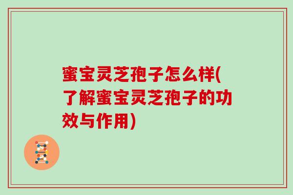 蜜宝灵芝孢子怎么样(了解蜜宝灵芝孢子的功效与作用)-第1张图片-灵芝大师 蜜宝灵芝孢子怎么样(了解蜜宝灵芝孢子的功效与作用)-第1张图片-灵芝大师