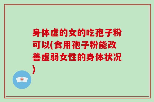 身体虚的女的吃孢子粉可以(食用孢子粉能改善虚弱女性的身体状况)-第1张图片-灵芝大师 身体虚的女的吃孢子粉可以(食用孢子粉能改善虚弱女性的身体状况)-第1张图片-灵芝大师