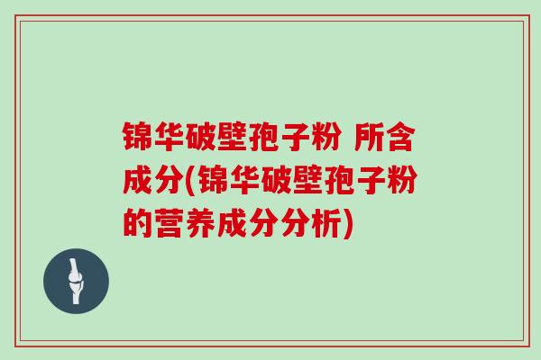 锦华破壁孢子粉 所含成分(锦华破壁孢子粉的营养成分分析)-第1张图片-灵芝大师