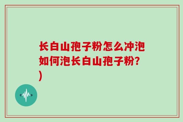 长白山孢子粉怎么冲泡如何泡长白山孢子粉？)
