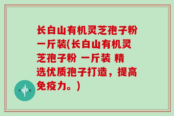 长白山有机灵芝孢子粉一斤装(长白山有机灵芝孢子粉 一斤装 精选优质孢子打造，提高免疫力。)