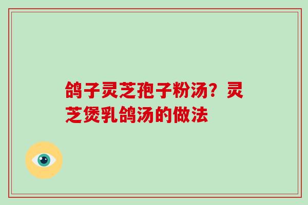 鸽子灵芝孢子粉汤？灵芝煲乳鸽汤的做法