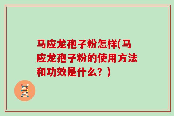 马应龙孢子粉怎样(马应龙孢子粉的使用方法和功效是什么？)