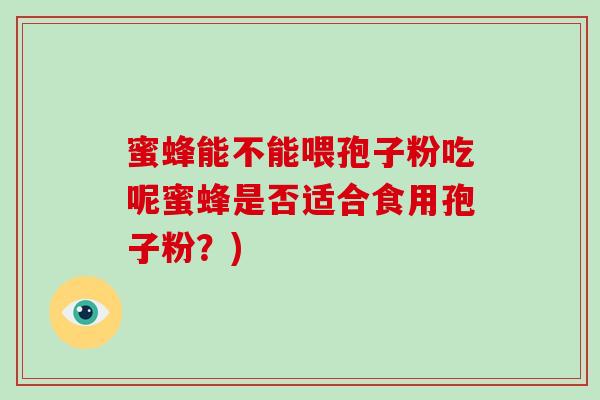 蜜蜂能不能喂孢子粉吃呢蜜蜂是否适合食用孢子粉？)