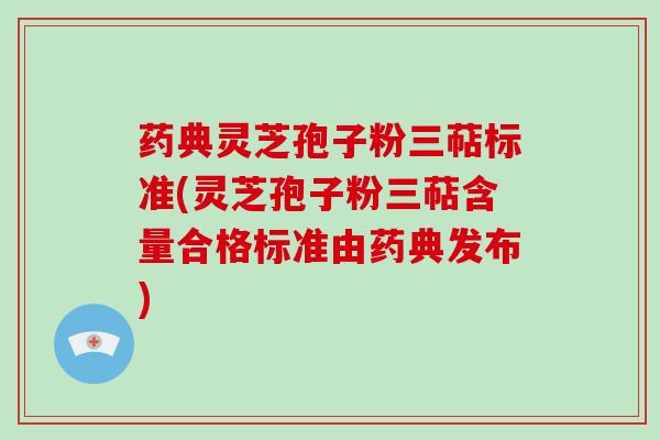 药典灵芝孢子粉三萜标准(灵芝孢子粉三萜含量合格标准由药典发布)