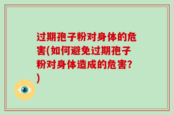 过期孢子粉对身体的危害(如何避免过期孢子粉对身体造成的危害？)