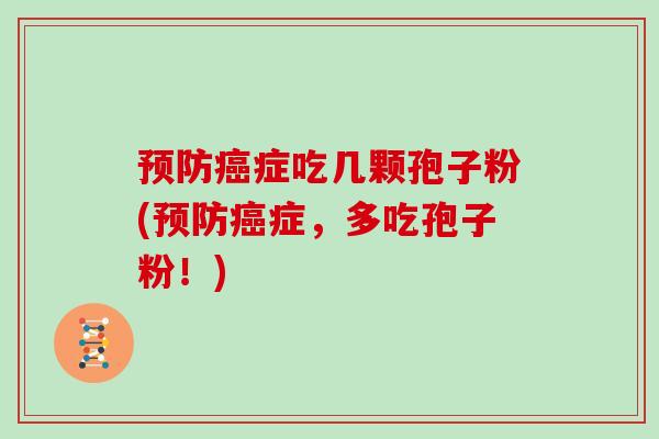 预防癌症吃几颗孢子粉(预防癌症，多吃孢子粉！)