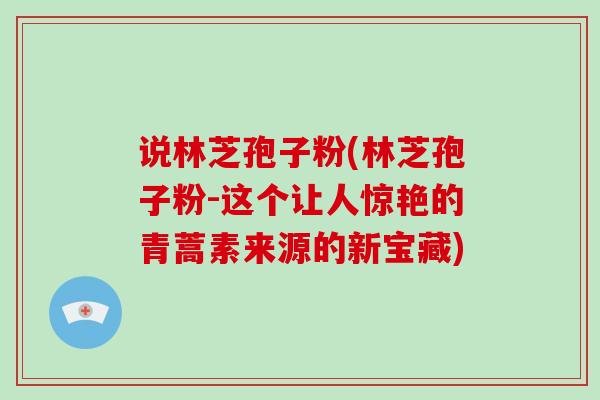 说林芝孢子粉(林芝孢子粉-这个让人惊艳的青蒿素来源的新宝藏)