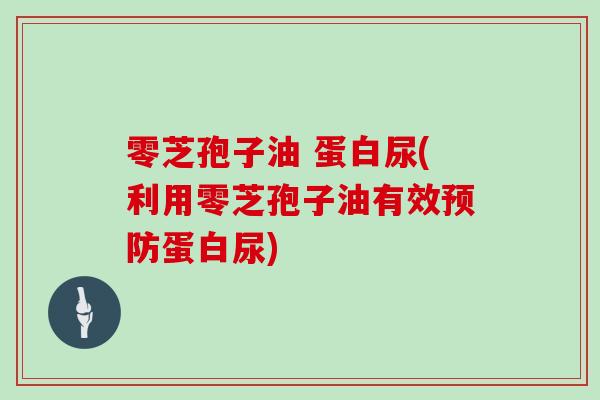 零芝孢子油 蛋白尿(利用零芝孢子油有效预防蛋白尿)