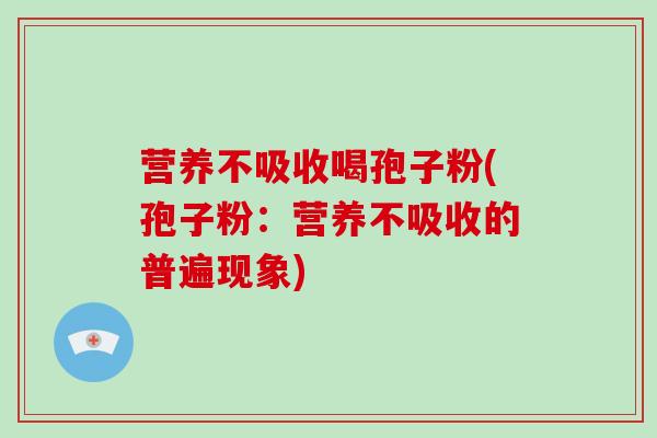 营养不吸收喝孢子粉(孢子粉：营养不吸收的普遍现象)