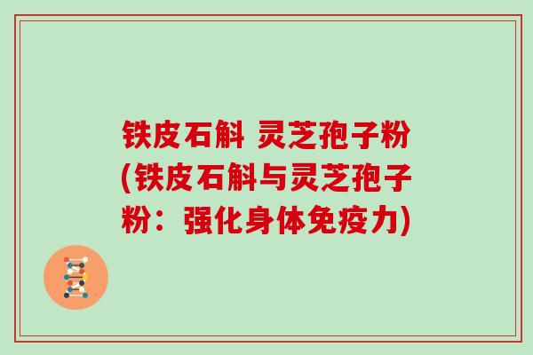 铁皮石斛 灵芝孢子粉(铁皮石斛与灵芝孢子粉：强化身体免疫力)