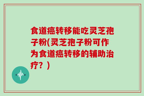 食道癌转移能吃灵芝孢子粉(灵芝孢子粉可作为食道癌转移的辅助治疗?)-第1张图片-灵芝大师 食道癌转移能吃灵芝孢子粉(灵芝孢子粉可作为食道癌转移的辅助治疗?)-第1张图片-灵芝大师