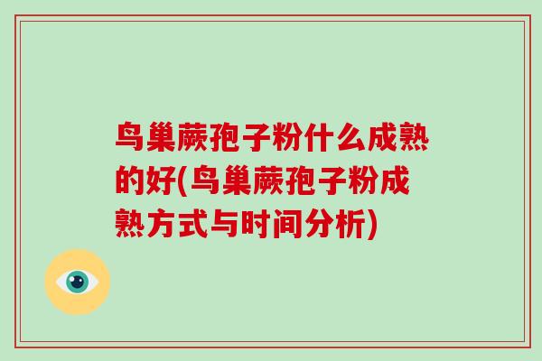 鸟巢蕨孢子粉什么成熟的好(鸟巢蕨孢子粉成熟方式与时间分析)