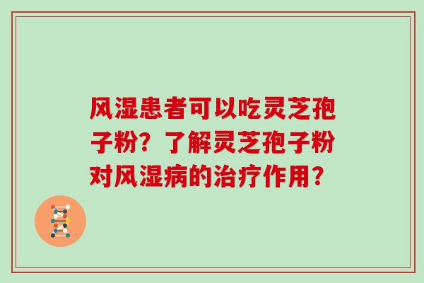 风湿患者可以吃灵芝孢子粉？了解灵芝孢子粉对风湿病的治疗作用？