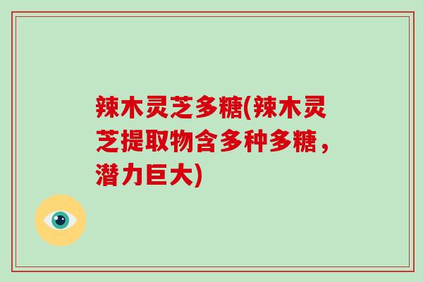 辣木灵芝多糖(辣木灵芝提取物含多种多糖，潜力巨大)