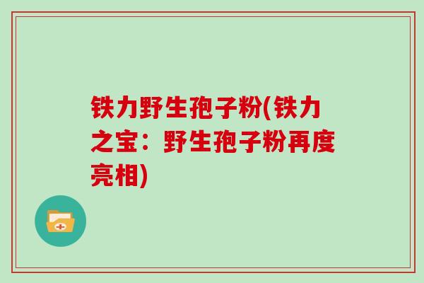 铁力野生孢子粉(铁力之宝：野生孢子粉再度亮相)