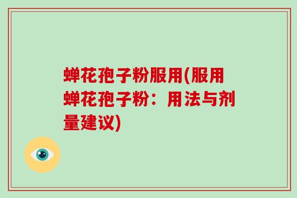 蝉花孢子粉服用(服用蝉花孢子粉：用法与剂量建议)