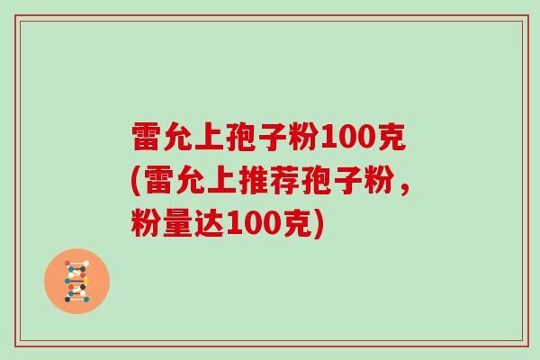雷允上孢子粉100克(雷允上推荐孢子粉，粉量达100克)