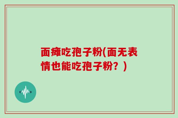 面瘫吃孢子粉(面无表情也能吃孢子粉？)