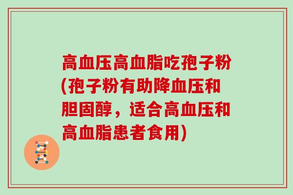 高血压高血脂吃孢子粉(孢子粉有助降血压和胆固醇，适合高血压和高血脂患者食用)