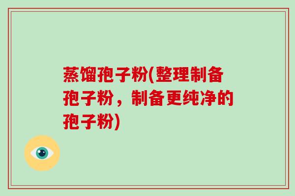 蒸馏孢子粉(整理制备孢子粉，制备更纯净的孢子粉)