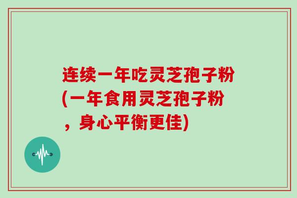 连续一年吃灵芝孢子粉(一年食用灵芝孢子粉，身心平衡更佳)