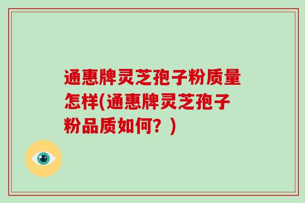 通惠牌灵芝孢子粉质量怎样(通惠牌灵芝孢子粉品质如何？)