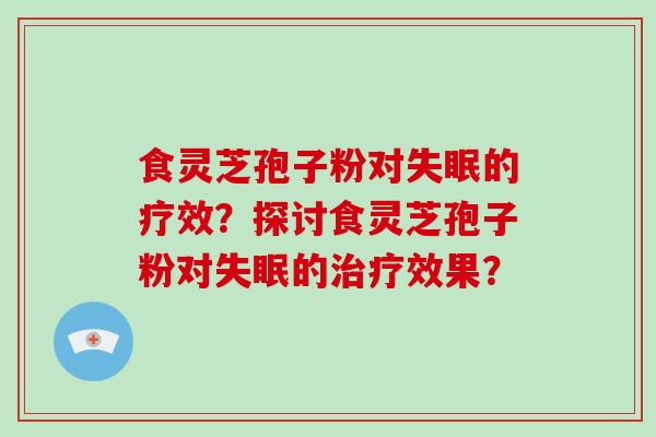食灵芝孢子粉对失眠的疗效？探讨食灵芝孢子粉对失眠的治疗效果？