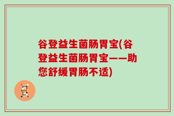 谷登益生菌肠胃宝(谷登益生菌肠胃宝——助您舒缓胃肠不适)