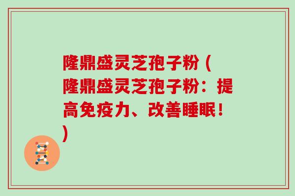 隆鼎盛灵芝孢子粉 (隆鼎盛灵芝孢子粉:提高免疫力、改善睡眠!)-第1张图片-灵芝大师 隆鼎盛灵芝孢子粉 (隆鼎盛灵芝孢子粉:提高免疫力、改善睡眠!)-第1张图片-灵芝大师
