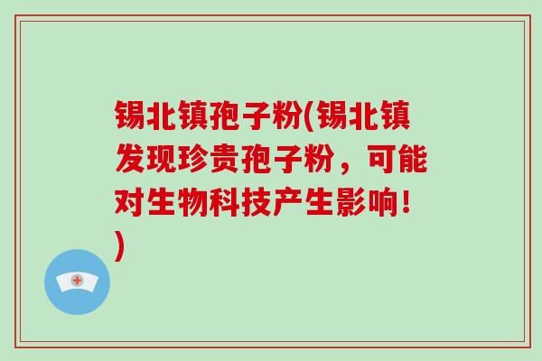 锡北镇孢子粉(锡北镇发现珍贵孢子粉，可能对生物科技产生影响！)