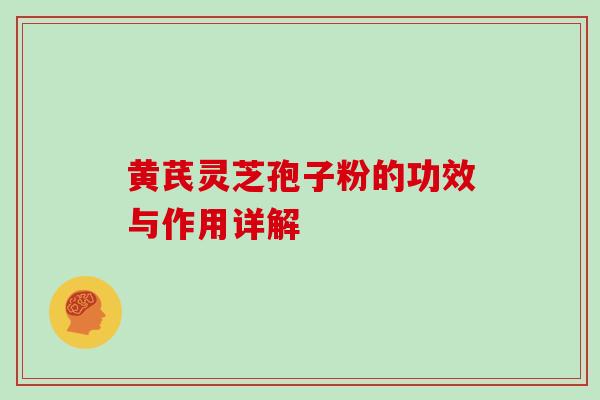 黄芪灵芝孢子粉的功效与作用详解