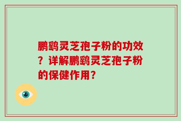 鹏鹞灵芝孢子粉的功效？详解鹏鹞灵芝孢子粉的保健作用？