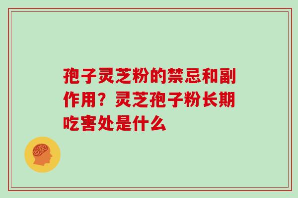 孢子灵芝粉的禁忌和副作用？灵芝孢子粉长期吃害处是什么