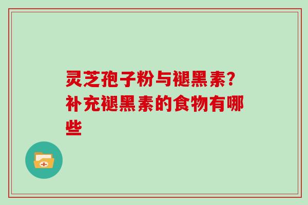 灵芝孢子粉与褪黑素？补充褪黑素的食物有哪些