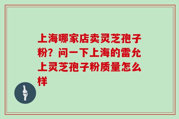 上海哪家店卖灵芝孢子粉？问一下上海的雷允上灵芝孢子粉质量怎么样